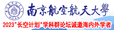 男生和女生操逼喷水视频南京航空航天大学2023“长空计划”学科群论坛诚邀海内外学者